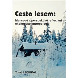 Cesta lesem: Mansové v perspektivě reflexivní ekologické antropologie - Tomáš Boukal