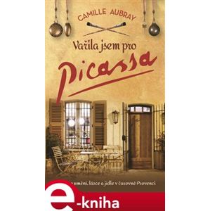 Vařila jsem pro Picassa. Román o umění, lásce a jídle v čarovné Provenci - Camille Aubray e-kniha