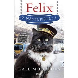 Felix z nástupiště č. 1. Příhody nádražní kočky a jejich kolegů ze severoanglického městečka - Kate Mooreová