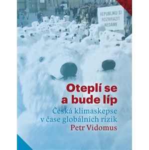 Oteplí se a bude líp: Česká klimaskepse v čase globálních rizik - Petr Vidomus