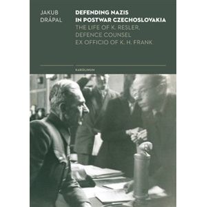 Defending Nazis in Postwar Czechoslovakia.. The Life of K. Resler, Defense Counsel ex officio of K. H. Frank - Jakub Drápal
