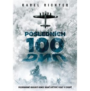 Posledních 100 dnů. Pozoruhodné události konce druhé světové války v Evropě - Karel Richter
