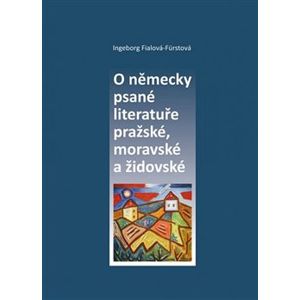 O německy psané literatuře pražské, moravské a židovské - Indeborg Fialová-Fürstová