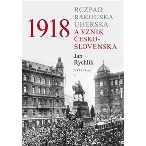 1918: Rozpad Rakouska-Uherska a vznik Československa - Jan Rychlík