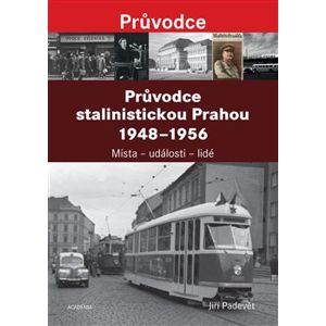 Průvodce stalinistickou Prahou 1948 - 1956. Místa – události – lidé - Jiří Padevět