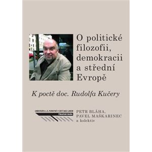 O politické filozofii, demokracii a střední Evropě. K poctě doc. Rudolfa Kučery - Pavel Maškarinec, Petr Bláha