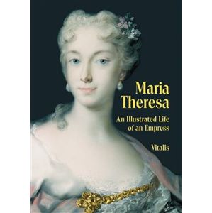 Maria Theresa. An Illustrated Life of an Empress - Juliana Weitlaner