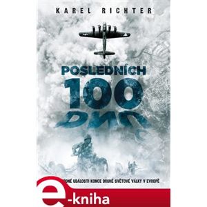 Posledních 100 dnů. Pozoruhodné události konce druhé světové války v Evropě - Karel Richter e-kniha
