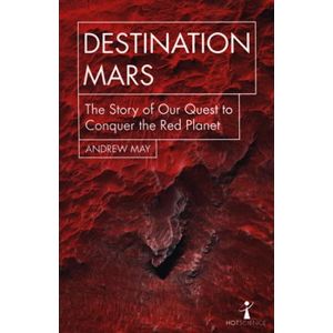 Destination Mars. The Story of Our Quest to Conquer the Red Planet (Hot Science) - Andrew May