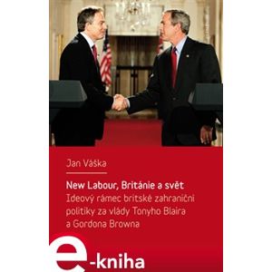New Labour, Británie a svět. Ideový rámec britské zahraniční politiky za vlády Tonyho Blaira a Gordona Browna - Jan Váška e-kniha
