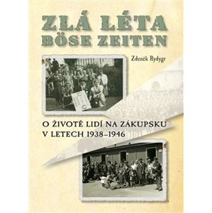 Zlá léta – Böse Zeiten. O životě lidí na Zákupsku v letech 1938 - 1946 - Zdeněk Rydygr