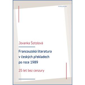 Francouzská literatura v českých překladech po roce 1989. 25 let bez cenzury - Jovanka Šotolová
