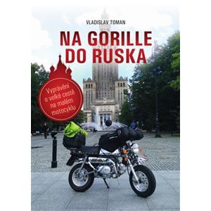 Na Gorille do Ruska. Vyprávění o velké cestě na malém motocyklu - Vladislav Toman