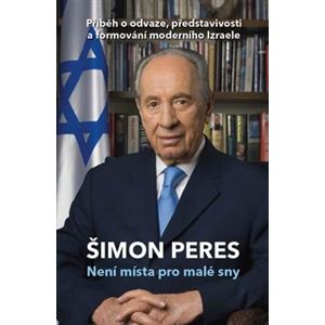 Není místa pro malé sny. Příběh o odvaze, představivosti a formování moderního Izraele - Šimon Peres