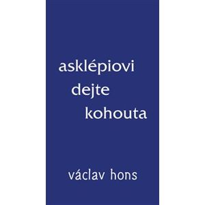 Asklépiovi dejte kohouta - Václav Hons