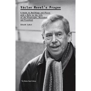 Václav Havel’s Prague. A Guide to Buildings and Places with a Role in the Life of the Playwright, Dissident and President - Zdeněk Lukeš