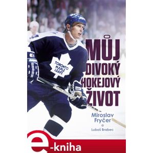 Můj divoký hokejový život - Miroslav Fryčer, Luboš Brabec e-kniha