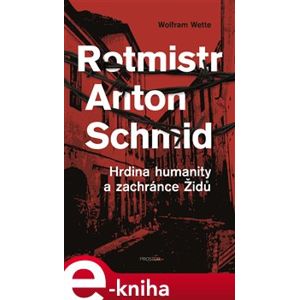 Rotmistr Anton Schmid. Hrdina humanity a zachránce Židů - Wolfram Wette e-kniha