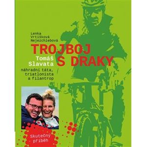 Trojboj s draky. Tomáš Slavata, náhradní táta, triatlonista a filantrop - Lenka Vrtišková-Nejezchlebová