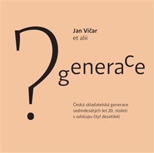 Generace?. Česká skladatelská generace sedmdesátých let 20.století v odstupu čtyř desetiletí - Jan Vičar