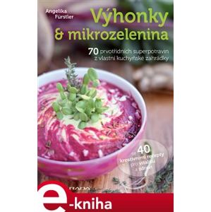 Výhonky a mikrozelenina. 70 prvotřídních superpotravin z vlastní kuchyňské zahrádky - Angelika Fürstler e-kniha