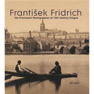 František Fridrich. The Prominent Photographer of 19th Century Prague - Jiří Koliš