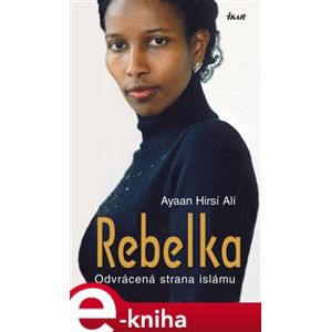 Rebelka. Odvrácená strana Islámu - Ayaan Hirsi Ali