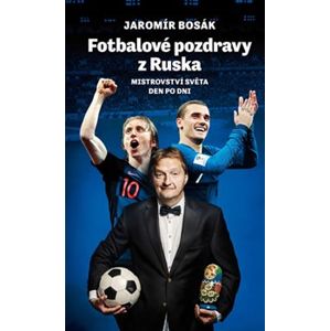 Fotbalové pozdravy z Ruska: Mistrovství světa den po dni - Jaromír Bosák