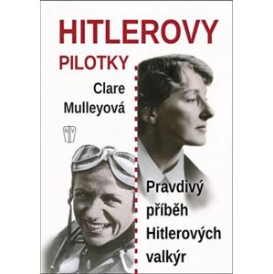Hitlerovy pilotky. Pravdivý příběh Hitlerových valkýr - Clare Mulleyová
