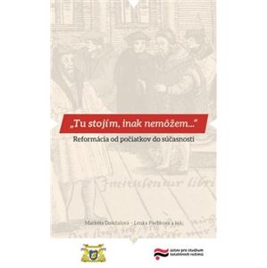 Tu stojím, inak nemôžem…. Reformácia od počiatkov do súčasnosti - Markéta Doležalová, Lenka Pavlíková, Lucia Szőczová