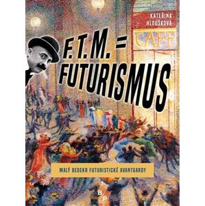 F. T. M. = Futurismus. Malý bedekr futuristické avantgardy - Kateřina Hloušková