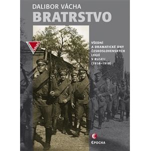 Bratrstvo. Všední a dramatické dny československých legií v Rusku (1914–1918) - Dalibor Vácha