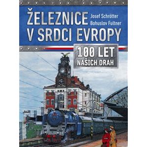 Železnice v srdci Evropy - 100 let našich drah - Bohuslav Fultner, Josef Schrötter