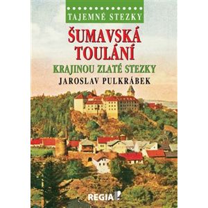 Tajemné stezky - Šumavská toulání - krajinou Zlaté stezky - Jaroslav Pulkrábek