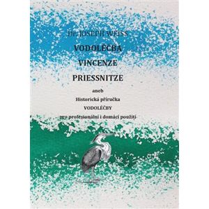 Vodoléčba Vincenze Priessnitze. aneb Historická příručka vodoléčby pro profesionální i domácí použití - Joseph Weiss