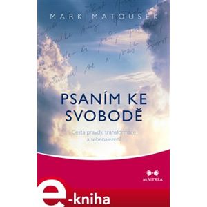 Psaním ke svobodě. Cesta pravdy, transformace a sebenalezení - Mark Matousek e-kniha