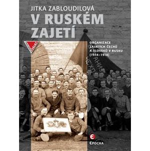 V ruském zajetí. Organizace zajatých Čechů a Slováků v Rusku (1914–1918) - Jitka Zabloudilová