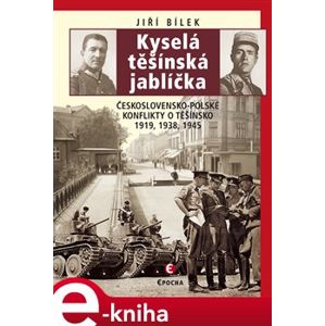 Kyselá těšínská jablíčka. Československo-polské konflikty o Těšínsko 1919, 1938, 1945 - Jiří Bílek
