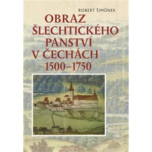 Obraz šlechtického panství v Čechách 1500 - 1750 - Robert Šimůnek