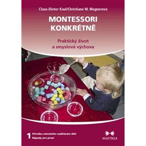 Montessori konkrétně 1. Praktický život a smyslová výchova - Christiane M. Wagnerová, Claus-Dieter Kaul