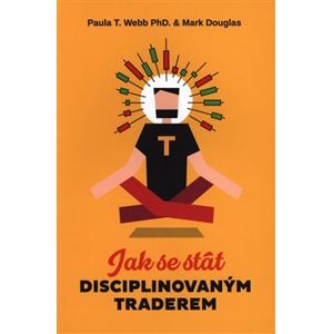 Jak se stát disciplinovaným traderem - Paula T. Webb, Mark Douglas