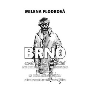 Brno. aneb trocha povídání jak se Brno velkým Brnem stalo a jeho ulice ke svým jménům přišly - Milena Flodrová