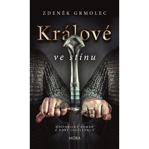 Králové ve stínu. Historický román z období Jagellonců - Zdeněk Grmolec