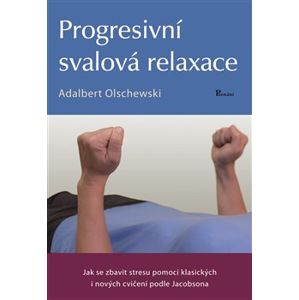 Progresivní svalová relaxace. Jak se zbavit stresu pomocí klasických i nových cvičení podle Jacobsona - Adalbert Olschewski