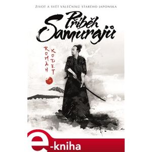 Příběh samurajů. život a svět válečníků starého Japonska - Roman Kodet
