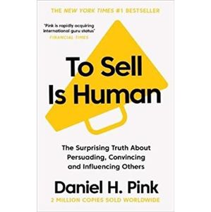 To Sell is Human: The Surprising Truth About Persuading, Convincing, and Influencing Others - Daniel H. Pink
