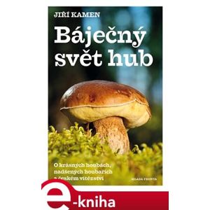 Báječný svět hub. O krasných houbách, nadšených houbařích a českém vítězství - Jiří Kamen e-kniha