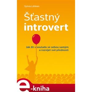 Šťastný introvert. Jak žít v souladu se sebou samým a rozvíjet své přednosti - Sylvia Löhken e-kniha