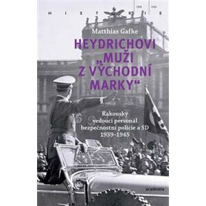 Heydrichovi „muži z Východní marky“. Rakouský vedoucí personál bezpečnostní policie a SD 1939-1945 - Matthias Gafke