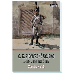 C.K. Pionýrské vojsko. 3.část - V letech 1801 až 1815 - Zdeněk Holub